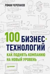 100 бизнес-технологий: как поднять компанию на новый уровень: Роман Черепанов