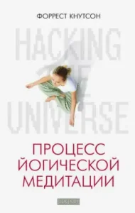 Hacking the Universe. Процесс йогической медитации: Форрест Кнутсон