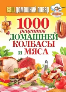 Ваш домашний повар. 1000 рецептов домашней колбасы и мяса