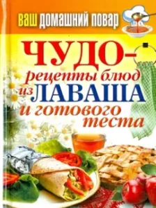 Ваш домашний повар. Чудо-рецепты блюд из лаваша и готового теста