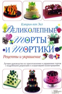 Великолепные торты и тортики. Рецепты и украшение: Кэтрин Зил