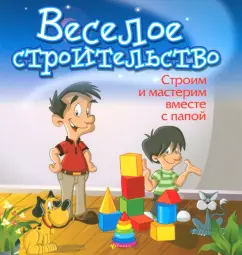 Веселое строительство. Строим и мастерим вместе с папой: Б. Ситник