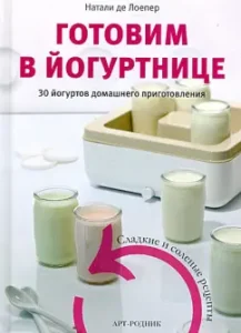 Готовим в йогуртнице. 30 йогуртов домашнего приготовления. Сладкие и соленые рецепты: Натали Лоепер