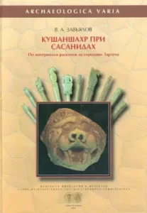 Кушаншахр при Сасанидах. По материалам раскопок городища Зартепа: Владимир Завьялов