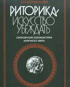 Риторика - искусство убеждать. Своеобразие публицистики античного мира. Учебное пособие: Елена Корнилова