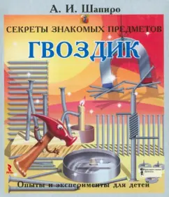 Секреты знакомых предметов. Гвоздик.: Анатолий Шапиро