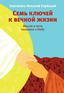Семь ключей к вечной жизни. Мысли о пути человека к Небу: Святитель Николай Сербский (Велимирович)
