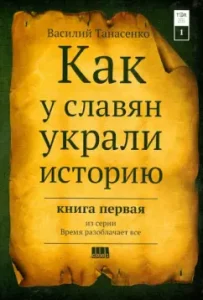 Сокрытая история мира. Как у славян украли историю. Том 1: Василий Танасенко