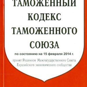 Таможенный кодекс Таможенного союза по состоянию на 15.02.2014