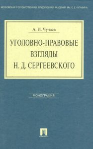 Уголовно-правовые взгляды Н. Д. Сергеевского: монография: Александр Чучаев