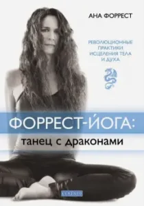 Форрест-йога. Танец с драконами. Революционные практики исцеления тела и духа: Ана Форрест